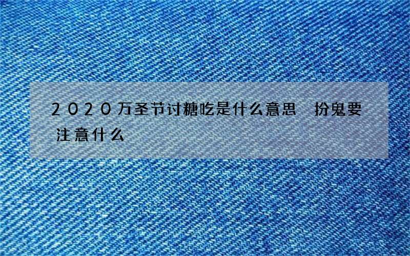 2020万圣节讨糖吃是什么意思 扮鬼要注意什么